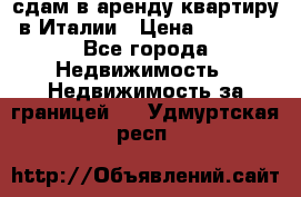 сдам в аренду квартиру в Италии › Цена ­ 1 000 - Все города Недвижимость » Недвижимость за границей   . Удмуртская респ.